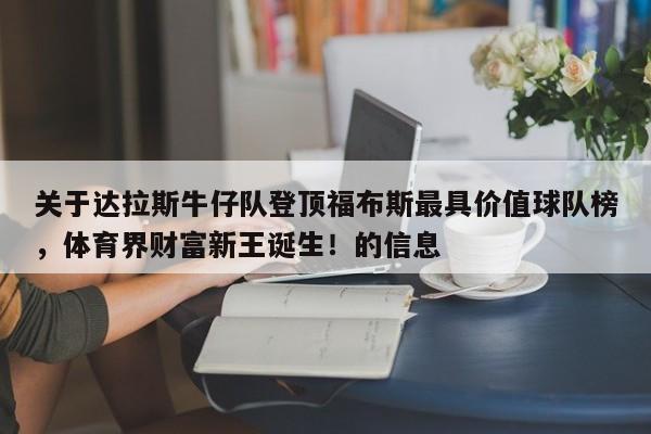 关于达拉斯牛仔队登顶福布斯最具价值球队榜,体育界财富新王诞生!的信息
