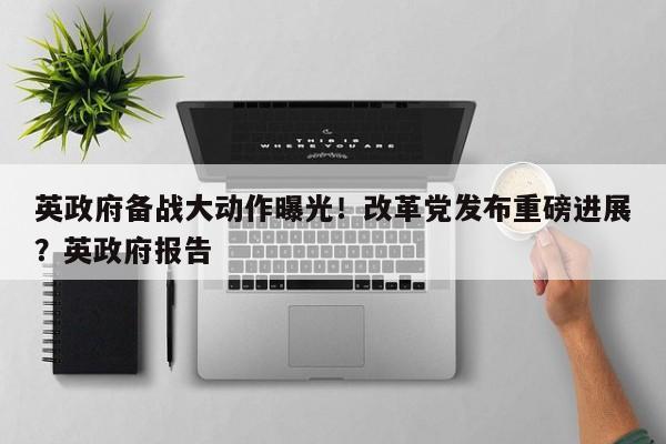英政府备战大动作曝光!改革党发布重磅进展?英政府报告