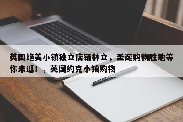 英国绝美小镇独立店铺林立,圣诞购物胜地等你来逛!,英国约克小镇购物