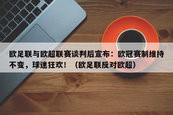 欧足联与欧超联赛谈判后宣布:欧冠赛制维持不变,球迷狂欢!(欧足联反对欧超)