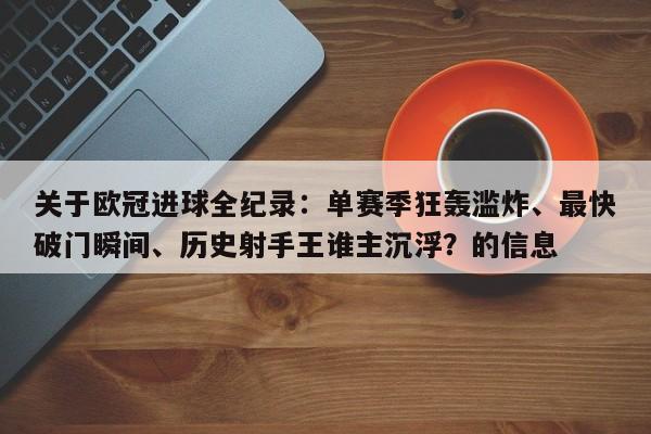 关于欧冠进球全纪录:单赛季狂轰滥炸、最快破门瞬间、历史射手王谁主沉浮?的信息
