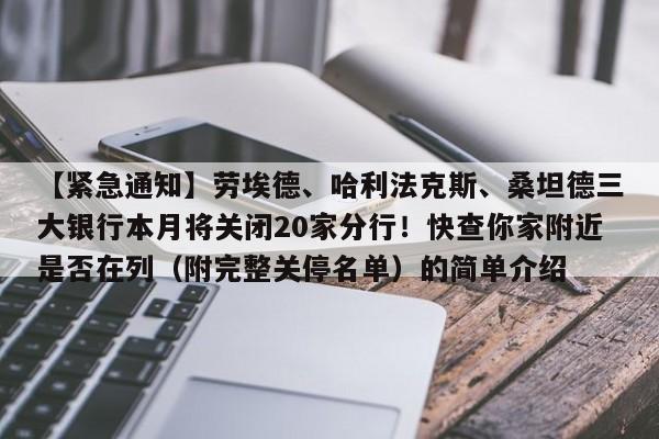 【紧急通知】劳埃德、哈利法克斯、桑坦德三大银行本月将关闭20家分行!快查你家附近是否在列(附完整关停名单)的简单介绍