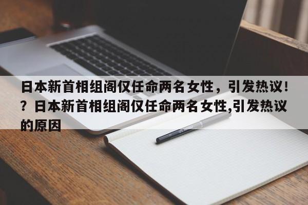 日本新首相组阁仅任命两名女性,引发热议!?日本新首相组阁仅任命两名女性,引发热议的原因