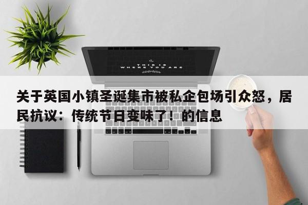关于英国小镇圣诞集市被私企包场引众怒,居民抗议:传统节日变味了!的信息