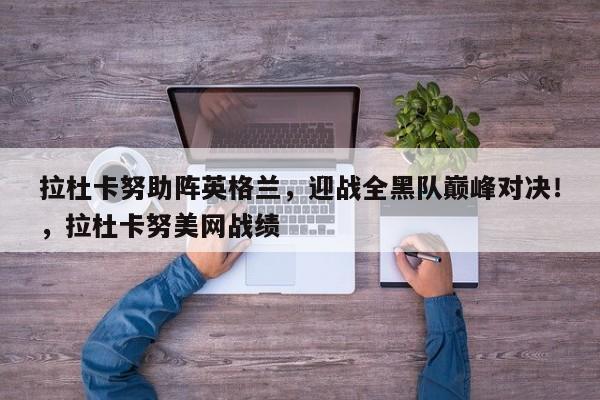 拉杜卡努助阵英格兰,迎战全黑队巅峰对决!,拉杜卡努美网战绩