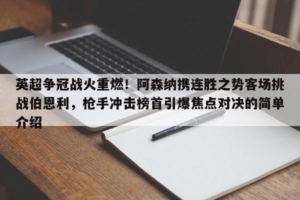 英超争冠战火重燃!阿森纳携连胜之势客场挑战伯恩利,枪手冲击榜首引爆焦点对决的简单介绍