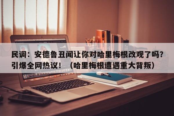 民调:安德鲁丑闻让你对哈里梅根改观了吗?引爆全网热议!(哈里梅根遭遇重大背叛)