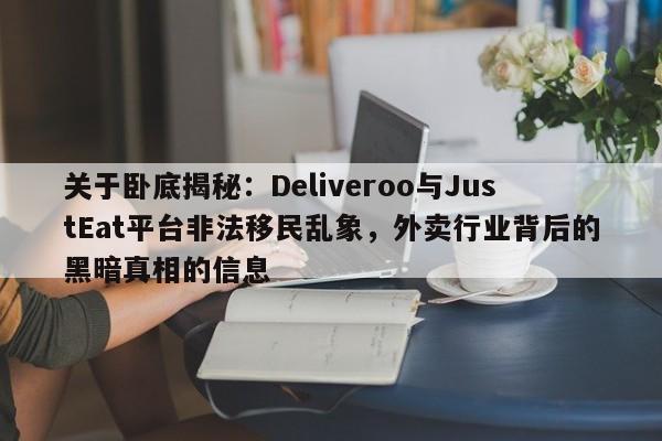 关于卧底揭秘:Deliveroo与JustEat平台非法移民乱象,外卖行业背后的黑暗真相的信息