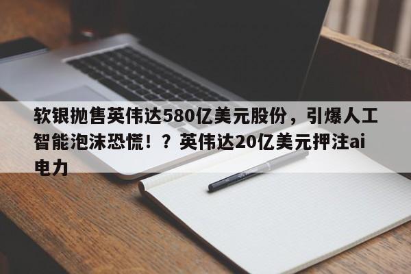 软银抛售英伟达580亿美元股份,引爆人工智能泡沫恐慌!?英伟达20亿美元押注ai电力
