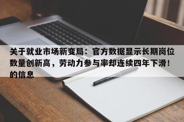 关于就业市场新变局:官方数据显示长期岗位数量创新高,劳动力参与率却连续四年下滑!的信息