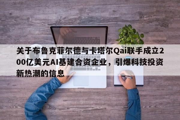 关于布鲁克菲尔德与卡塔尔Qai联手成立200亿美元AI基建合资企业,引爆科技投资新热潮的信息