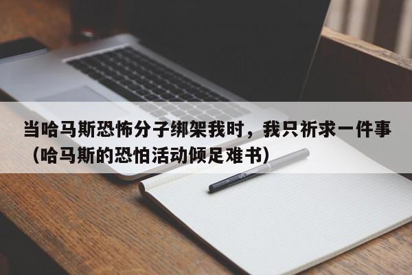 当哈马斯恐怖分子绑架我时,我只祈求一件事(哈马斯的恐怕活动倾足难书)