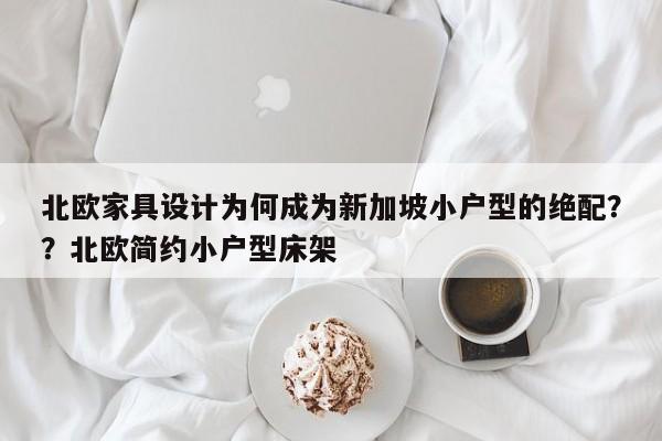 北欧家具设计为何成为新加坡小户型的绝配??北欧简约小户型床架