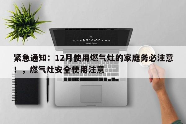 紧急通知:12月使用燃气灶的家庭务必注意!,燃气灶安全使用注意