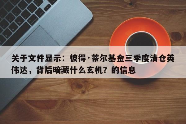 关于文件显示:彼得·蒂尔基金三季度清仓英伟达,背后暗藏什么玄机?的信息