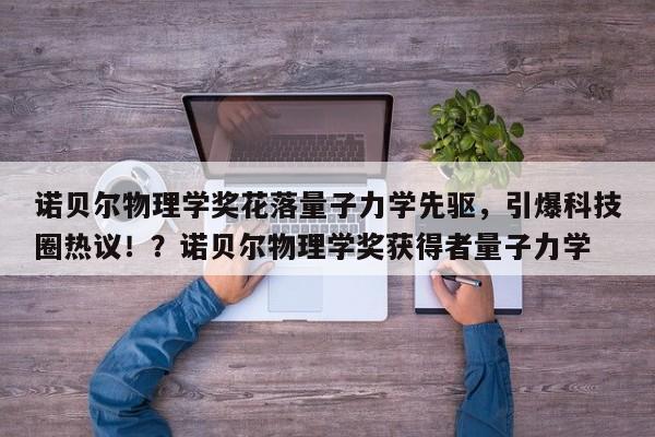 诺贝尔物理学奖花落量子力学先驱,引爆科技圈热议!?诺贝尔物理学奖获得者量子力学