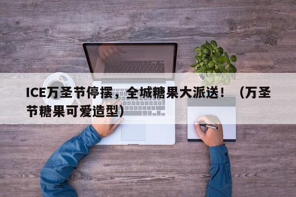 ICE万圣节停摆,全城糖果大派送!(万圣节糖果可爱造型)