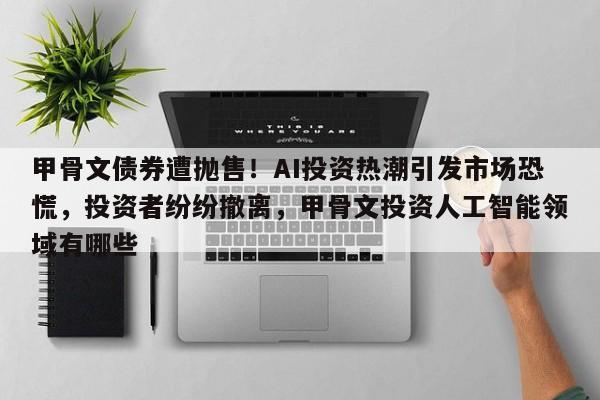 甲骨文债券遭抛售!AI投资热潮引发市场恐慌,投资者纷纷撤离,甲骨文投资人工智能领域有哪些