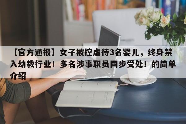 【官方通报】女子被控虐待3名婴儿,终身禁入幼教行业!多名涉事职员同步受处!的简单介绍
