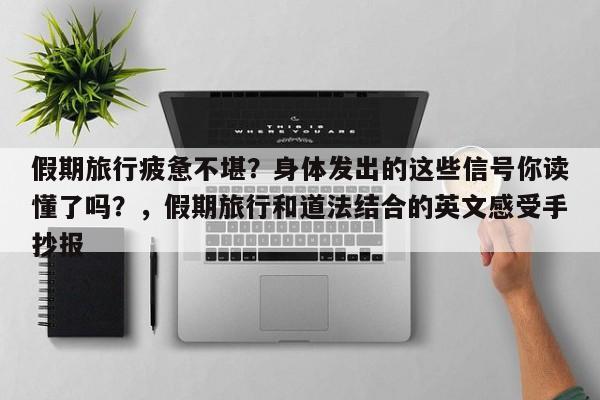 假期旅行疲惫不堪?身体发出的这些信号你读懂了吗?,假期旅行和道法结合的英文感受手抄报