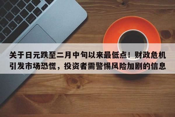 关于日元跌至二月中旬以来最低点!财政危机引发市场恐慌,投资者需警惕风险加剧的信息