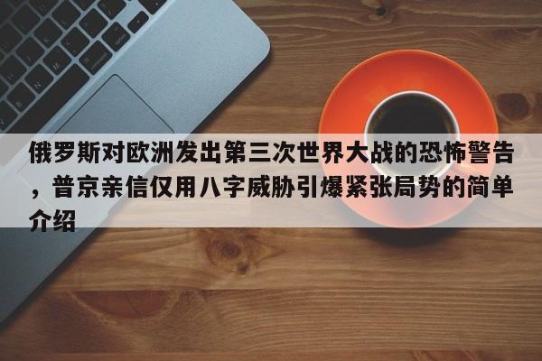 俄罗斯对欧洲发出第三次世界大战的恐怖警告,普京亲信仅用八字威胁引爆紧张局势的简单介绍