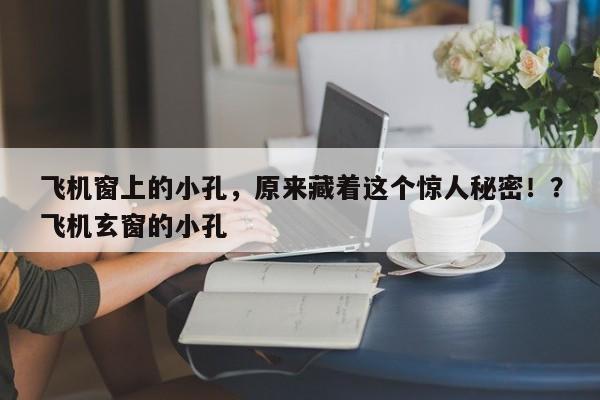 飞机窗上的小孔,原来藏着这个惊人秘密!?飞机玄窗的小孔
