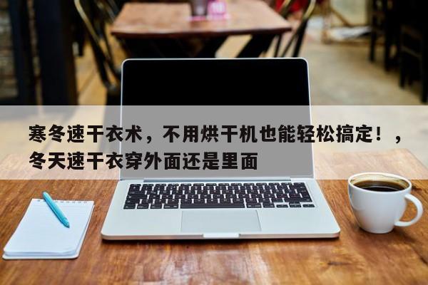 寒冬速干衣术,不用烘干机也能轻松搞定!,冬天速干衣穿外面还是里面