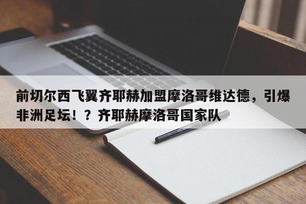 前切尔西飞翼齐耶赫加盟摩洛哥维达德,引爆非洲足坛!?齐耶赫摩洛哥国家队