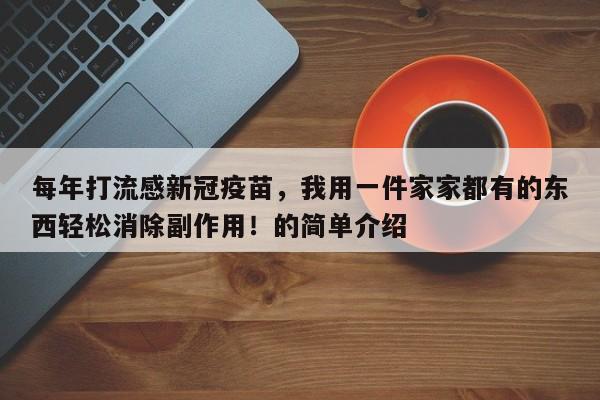 每年打流感新冠疫苗,我用一件家家都有的东西轻松消除副作用!的简单介绍
