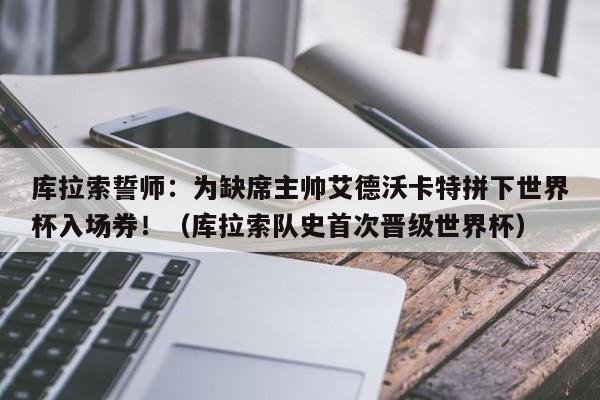 库拉索誓师:为缺席主帅艾德沃卡特拼下世界杯入场券!(库拉索队史首次晋级世界杯)