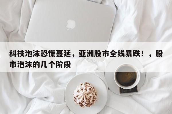 科技泡沫恐慌蔓延,亚洲股市全线暴跌!,股市泡沫的几个阶段