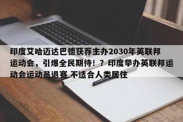 印度艾哈迈达巴德获荐主办2030年英联邦运动会,引爆全民期待!?印度举办英联邦运动会运动员退赛 不适合人类居住