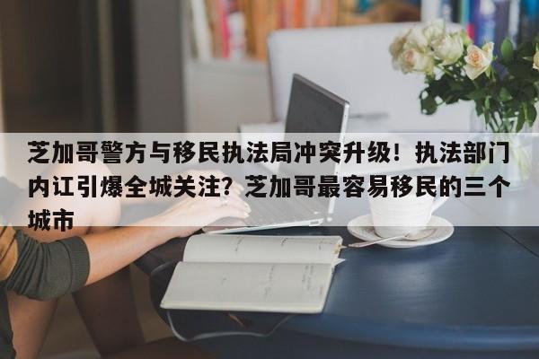 芝加哥警方与移民执法局冲突升级!执法部门内讧引爆全城关注?芝加哥最容易移民的三个城市