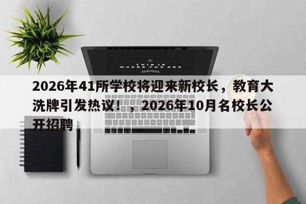 2026年41所学校将迎来新校长,教育大洗牌引发热议!,2026年10月名校长公开招聘