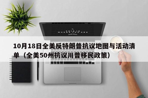 10月18日全美反特朗普抗议地图与活动清单(全美50州抗议川普移民政策)