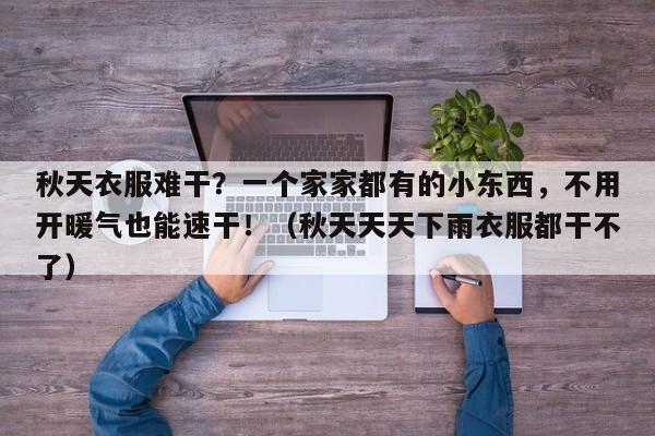 秋天衣服难干?一个家家都有的小东西,不用开暖气也能速干!(秋天天天下雨衣服都干不了)