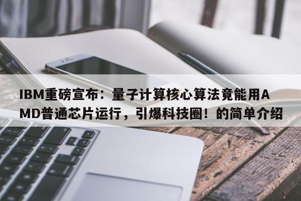 IBM重磅宣布:量子计算核心算法竟能用AMD普通芯片运行,引爆科技圈!的简单介绍