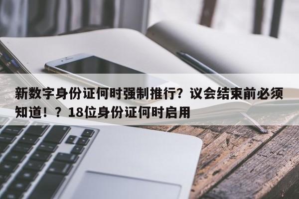新数字身份证何时强制推行?议会结束前必须知道!?18位身份证何时启用