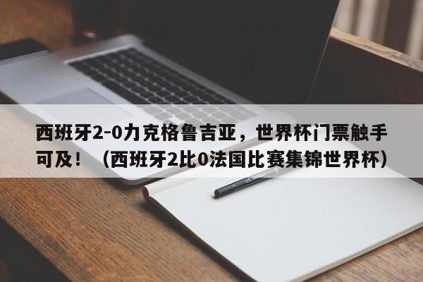 西班牙2-0力克格鲁吉亚,世界杯门票触手可及!(西班牙2比0法国比赛集锦世界杯)