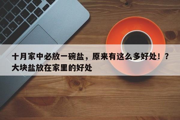 十月家中必放一碗盐,原来有这么多好处!?大块盐放在家里的好处