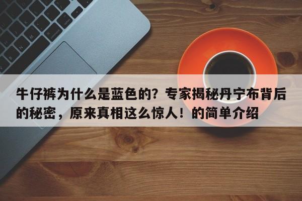 牛仔裤为什么是蓝色的?专家揭秘丹宁布背后的秘密,原来真相这么惊人!的简单介绍