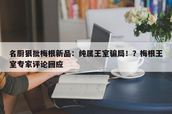 名厨狠批梅根新品:纯属王室骗局!?梅根王室专家评论回应