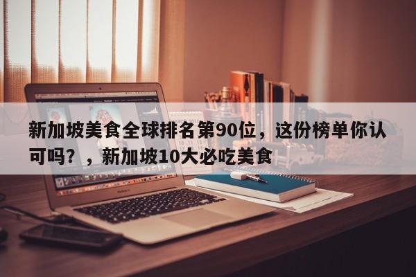 新加坡美食全球排名第90位,这份榜单你认可吗?,新加坡10大必吃美食