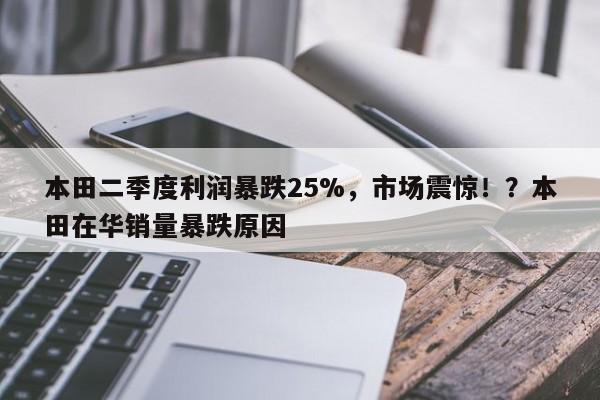 本田二季度利润暴跌25%,市场震惊!?本田在华销量暴跌原因