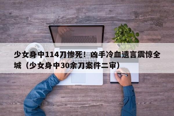 少女身中114刀惨死!凶手冷血遗言震惊全城(少女身中30余刀案件二审)