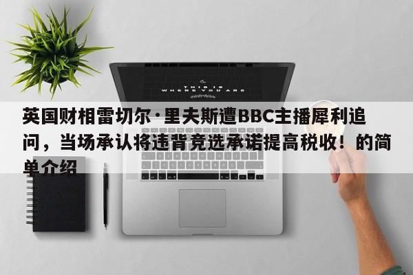 英国财相雷切尔·里夫斯遭BBC主播犀利追问,当场承认将违背竞选承诺提高税收!的简单介绍
