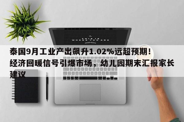泰国9月工业产出飙升1.02%远超预期!经济回暖信号引爆市场,幼儿园期末汇报家长建议