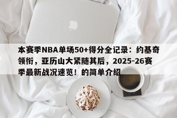 本赛季NBA单场50+得分全记录:约基奇领衔,亚历山大紧随其后,2025-26赛季最新战况速览!的简单介绍