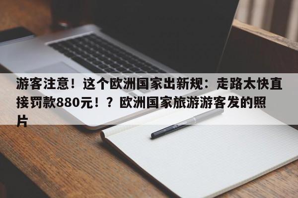 游客注意!这个欧洲国家出新规:走路太快直接罚款880元!?欧洲国家旅游游客发的照片